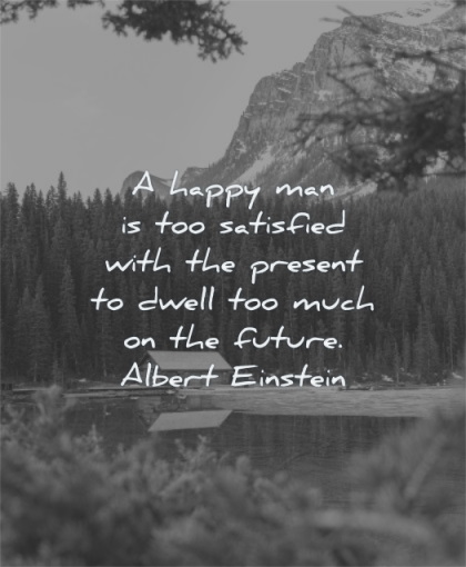 albert einstein quotes happy man satisfied with present dwell too much future wisdom nature cabin mountain