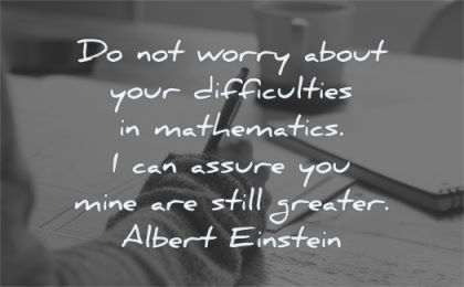 albert einstein quotes worry about difficulties assure you mine are still greater wisdom writing