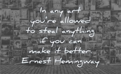 art quotes you allowed steal anything can make better ernest hemingway wisdom