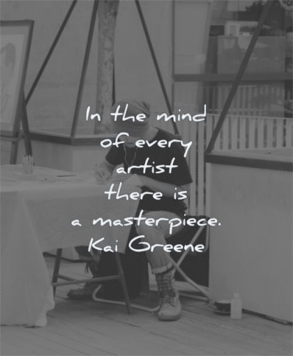 art quotes mind every artist there masterpiece kai greene wisdom man working focus