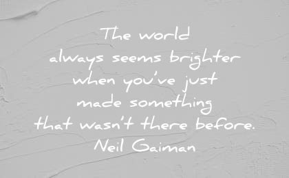 art quotes world always seems brighter when just made something that wasnt there before neil gaiman wisdom