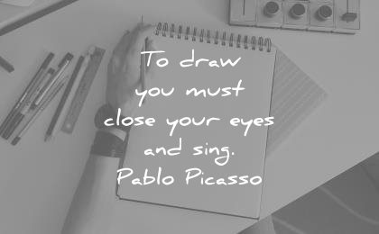art quotes draw you must close your eyes sing pablo picasso wisdom
