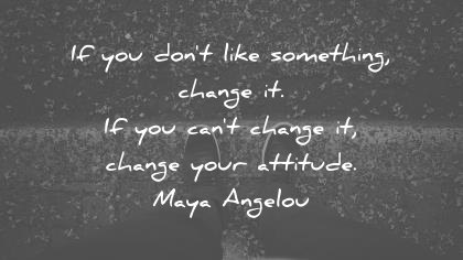 attitude quotes if you dont like something change it if you cant change it change your attitude maya angelou wisdom quotes