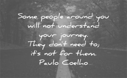 be yourself quotes some people around you will not understand your journey they dont need its for them paulo coelho wisdom