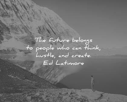 best quotes future belongs people who can think hustle create ed latimore wisdom