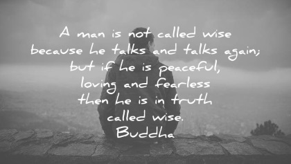 buddha quotes a man is not called wise because he talks and talks again but if he is peaceful loving and fearless then he is in truth called wise wisdom quotes