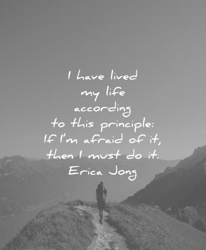 courage quotes have lived life according this principle afraid then must erica jong wisdom