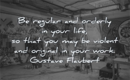 creativity quotes regular orderly life violent original work gustave flaubert wisdom