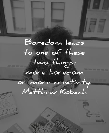 curiosity quotes boredom leads these things matthew kobach wisdom woman