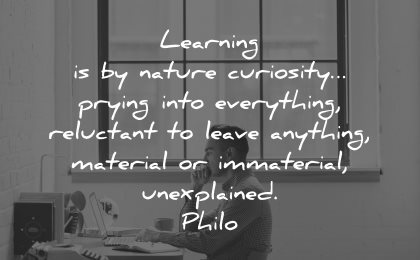 curiosity quotes learning nature prying everything reluctant leave anything material philo wisdom