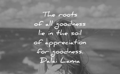 dalai lama quotes tenzin gyatso roots goodness soil appreciation goodness wisdom woman
