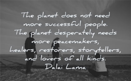 dalai lama quotes planet does not need successful people needs peacemakes healers restorers storytellers wisdom beach sitting friends