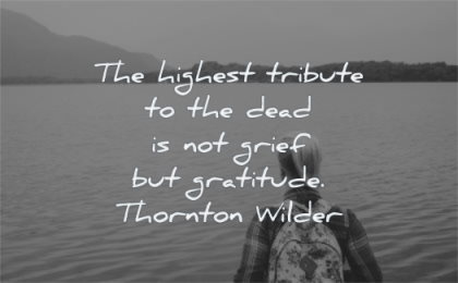 death quotes highest tribute dead grief gratitude thornton wilder wisdom lake woman