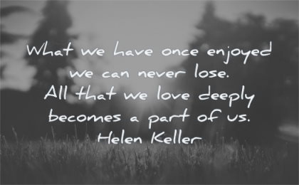deep love quotes what have once enjoyed never lose deeply becomes part helen keller wisdom nature