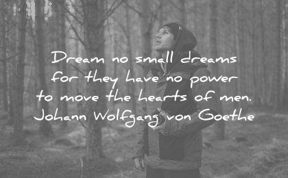 dream quotes no small for they have power move hearts men johann wolfgang von goethe wisdom