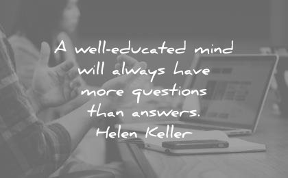 education quotes well educated mind will always have more questions than answers helen keller wisdom