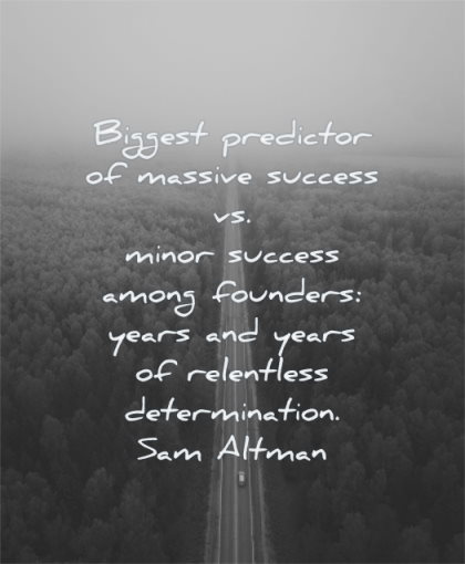 entrepreneur quotes biggest predictor massive success minor success among founders years relentless determination sam altman wisdom road nature
