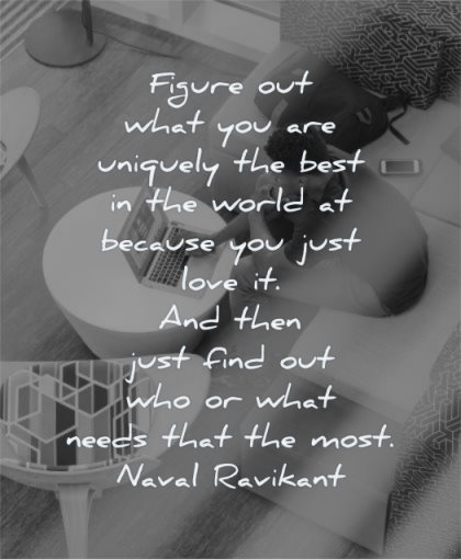 entrepreneur quotes figure out what you are uniquely best world because just love then find who needs that most naval ravikant wisdom man working