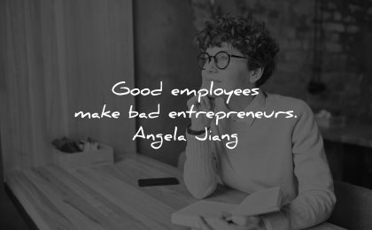 entrepreneur quotes good employees make bad entrepreneurs angela jiang wisdom woman sitting