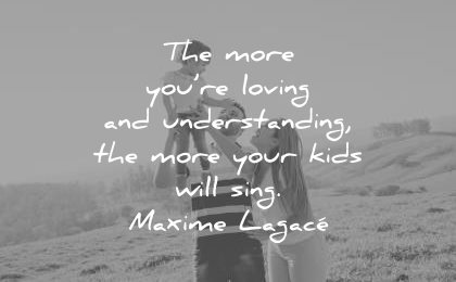 family quotes the more you loving understanding your kids will sing maxime lagace wisdom