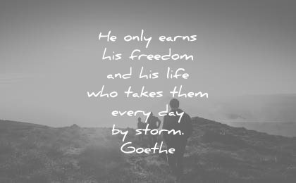 freedom quotes only earns his life who takes them every day storm johann wolfgang von goethe wisdom