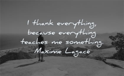 gratitude quotes thank everything because teaches something maxime lagace wisdom man nature