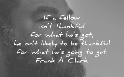 gratitude quotes fellow isnt thankful for what got likely what going get frank a clark wisdom