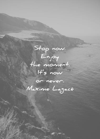 gratitude quotes stop now enjoy the moment its now never maxime lagace wisdom