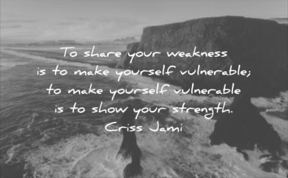 honesty quotes share your weakness make yourself vulnerable show strength criss jami wisdom
