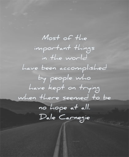 hope quotes most important things world have been accomplished people have kept trying when there seemed dale carnegie wisdom
