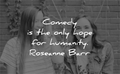 humanity quotes comedy only hope roseanne barr wisdom women laugh
