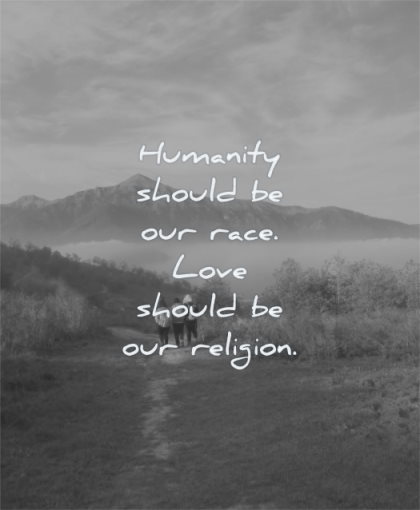 humanity quotes should our race love should religion wisdom friends people walking nature