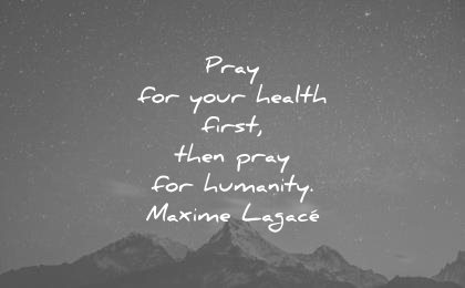 humanity quotes pray your health first then maxime lagace wisdom
