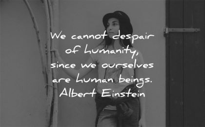 humanity quotes cannot despair since ourselves humain beings albert einstein wisdom woman
