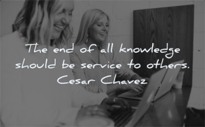 knowledge quotes end should service others cesar chavez wisdom woman smile friends