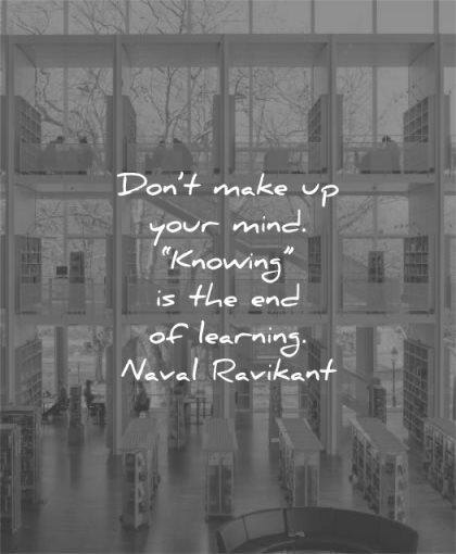 learning quotes dont make your mind knowing end naval ravikant wisdom library
