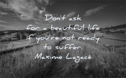 life changing quotes dont ask for beautiful you are not ready suffer maxime lagace wisdom path nature sky clouds