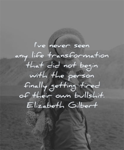life changing quotes have never seen life transformation begin elizabeth gilbert wisdom woman hat hiding