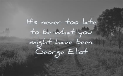 life changing quotes never too late what you might have been george eliot wisdom nature