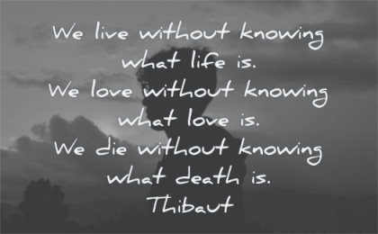 life changing quotes live without knowing what love love die death thibaut wisdom man silhouette