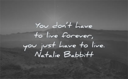 life changing quotes you dont have live forever just natalie babbitt wisdom man sitting sun sunrise