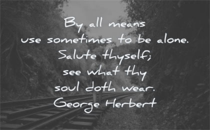 loneliness quotes use sometimes alone salute thyself what thy soul doth wear george herbert wisdom rail man