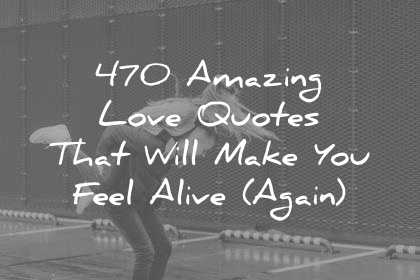470 Amazing Love Quotes That Will Make You Feel Alive Again