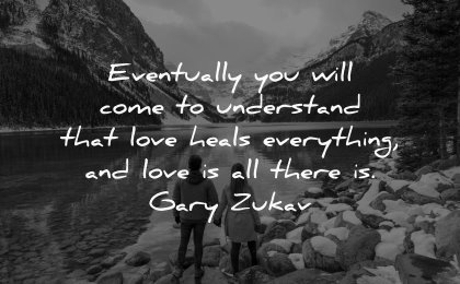 love quotes eventually will come understand heals everything all there gary zukav wisdom couple nature
