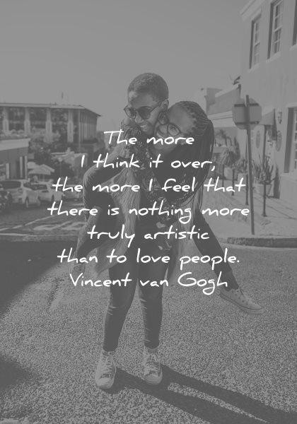 love quotes more think over more feel that there nothing more truly artistic than people vincent van gogh wisdom