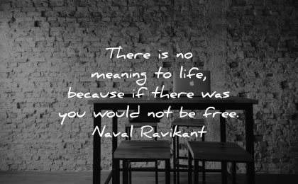 meaningful quotes no meaning life because there was you would free naval ravikant wisdom table chairs