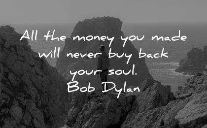 money quotes made will never buy back your soul bob dylan wisdom man nature rocks