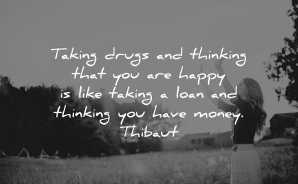 money quotes taking drugs thinking happy like taking loan thinking thibaut wisdom woman nature