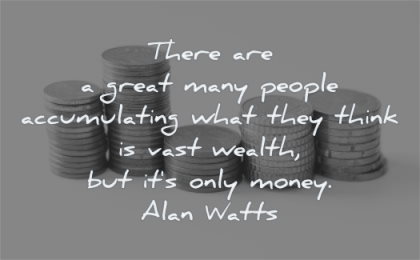 money quotes great many people accumulating what they think vast wealth alan watts wisdom pennies