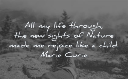 nature quotes life through new sights made rejoice like child marie curie wisdom feet